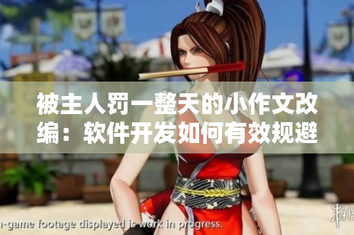 被主人罰一整天的小作文改編：軟件開發(fā)如何有效規(guī)避常見(jiàn)錯(cuò)誤？