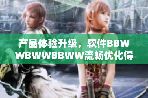 產(chǎn)品體驗(yàn)升級(jí)，軟件BBWWBWWBBWW流暢優(yōu)化得更佳