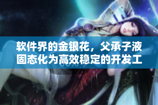 軟件界的金銀花，父承子液固態(tài)化為高效穩(wěn)定的開發(fā)工具