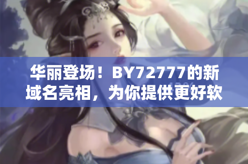 華麗登場！BY72777的新域名亮相，為你提供更好軟件下載體驗