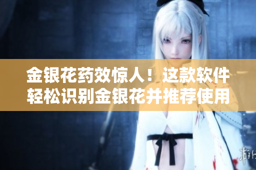 金銀花藥效驚人！這款軟件輕松識別金銀花并推薦使用方法
