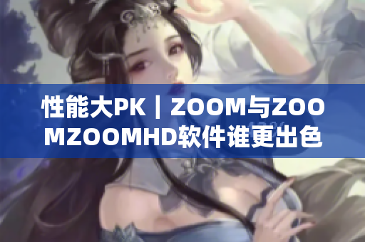 性能大PK｜ZOOM與ZOOMZOOMHD軟件誰更出色？