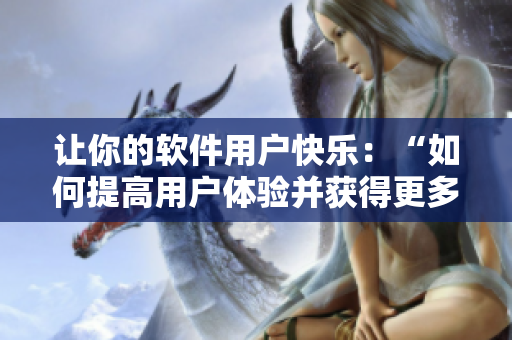 讓你的軟件用戶快樂：“如何提高用戶體驗并獲得更多喜悅”