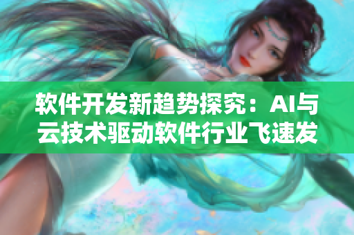 軟件開發(fā)新趨勢探究：AI與云技術驅動軟件行業(yè)飛速發(fā)展