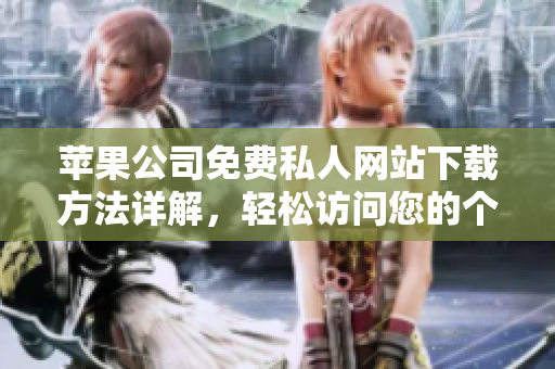 蘋果公司免費私人網(wǎng)站下載方法詳解，輕松訪問您的個人網(wǎng)站