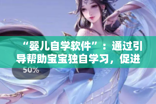 “嬰兒自學軟件”：通過引導幫助寶寶獨自學習，促進嬰兒認知智力的成長