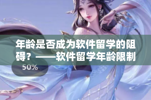 年齡是否成為軟件留學(xué)的阻礙？——軟件留學(xué)年齡限制探討