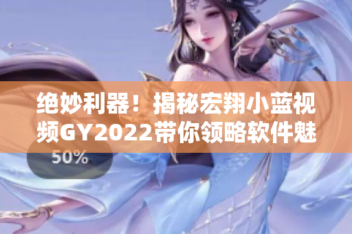 絕妙利器！揭秘宏翔小藍(lán)視頻GY2022帶你領(lǐng)略軟件魅力
