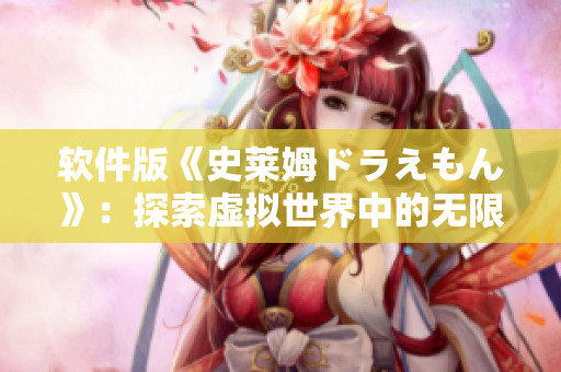 軟件版《史萊姆ドラえもん》：探索虛擬世界中的無限可能性！
