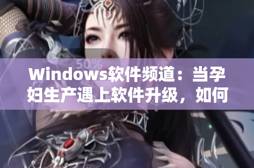 Windows軟件頻道：當(dāng)孕婦生產(chǎn)遇上軟件升級(jí)，如何應(yīng)對(duì)？