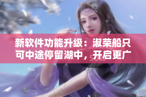 新軟件功能升級(jí)：淑榮船只可中途停留湖中，開啟更廣闊的航程