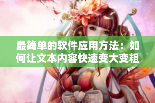 最簡(jiǎn)單的軟件應(yīng)用方法：如何讓文本內(nèi)容快速變大變粗？