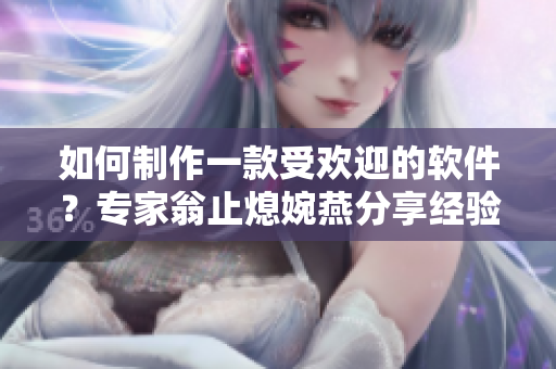 如何制作一款受歡迎的軟件？專家翁止熄婉燕分享經(jīng)驗(yàn)