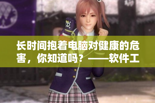 長時(shí)間抱著電腦對健康的危害，你知道嗎？——軟件工作者睡前小貼士