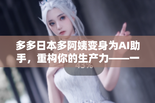 多多日本多阿姨變身為AI助手，重構(gòu)你的生產(chǎn)力——一款性能優(yōu)秀的軟件介紹