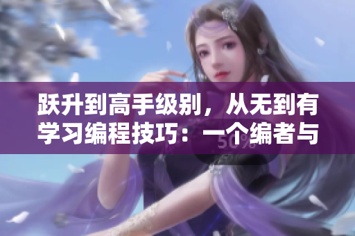 躍升到高手級別，從無到有學(xué)習(xí)編程技巧：一個(gè)編者與軟件的故事