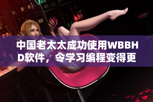 中國(guó)老太太成功使用WBBHD軟件，令學(xué)習(xí)編程變得更加輕松！