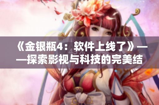 《金銀瓶4：軟件上線了》——探索影視與科技的完美結合
