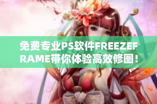 免費專業(yè)PS軟件FREEZEFRAME帶你體驗高效修圖！