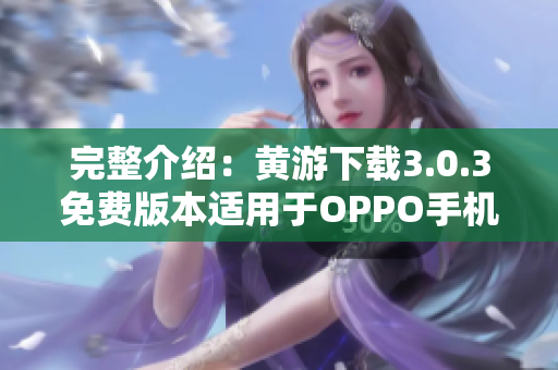 完整介紹：黃游下載3.0.3免費(fèi)版本適用于OPPO手機(jī)，趕緊來試試！