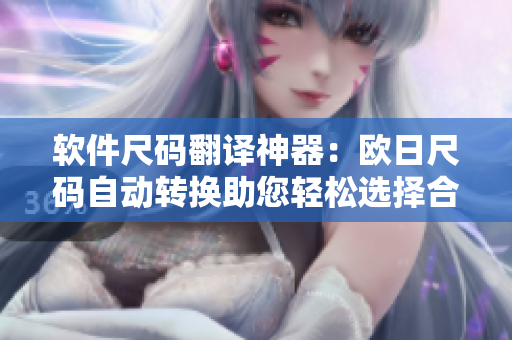 軟件尺碼翻譯神器：歐日尺碼自動(dòng)轉(zhuǎn)換助您輕松選擇合適軟件尺寸