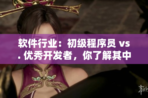 軟件行業(yè)：初級程序員 vs. 優(yōu)秀開發(fā)者，你了解其中差距嗎？