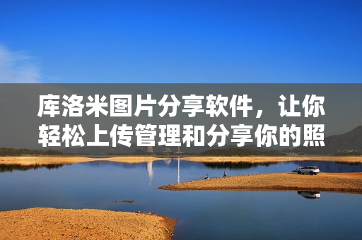 庫洛米圖片分享軟件，讓你輕松上傳管理和分享你的照片！
