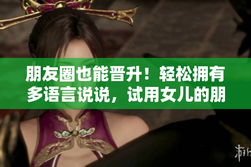 朋友圈也能晉升！輕松擁有多語(yǔ)言說(shuō)說(shuō)，試用女兒的朋友5軟件！