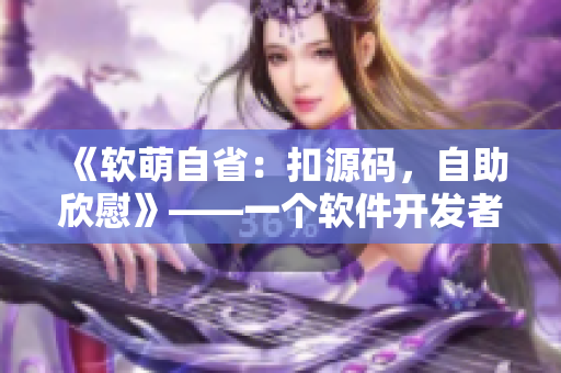 《軟萌自?。嚎墼创a，自助欣慰》——一個(gè)軟件開(kāi)發(fā)者的成長(zhǎng)故事