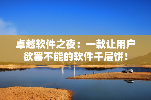 卓越軟件之夜：一款讓用戶(hù)欲罷不能的軟件千層餅！