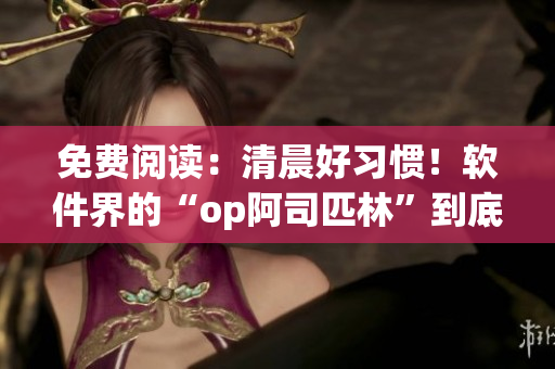 免費(fèi)閱讀：清晨好習(xí)慣！軟件界的“op阿司匹林”到底是哪款軟件？