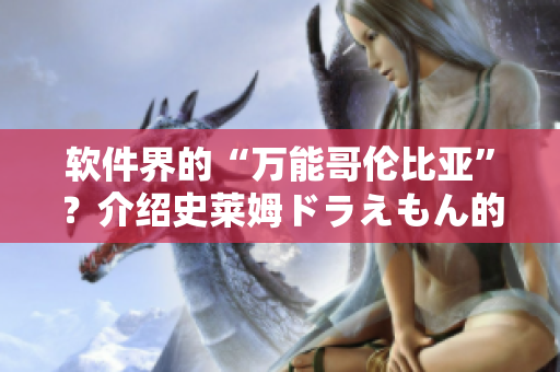 軟件界的“萬能哥倫比亞”？介紹史萊姆ドラえもん的開源軟件應(yīng)用！