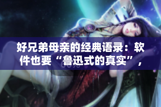 好兄弟母親的經(jīng)典語錄：軟件也要“魯迅式的真實(shí)”，才能打動(dòng)人心