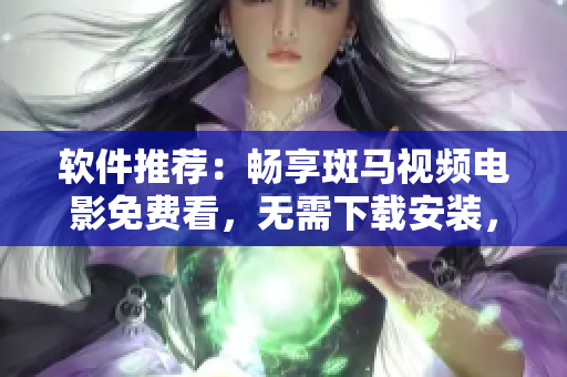 軟件推薦：暢享斑馬視頻電影免費看，無需下載安裝，支持在線播放