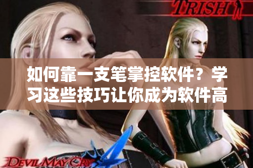 如何靠一支筆掌控軟件？學(xué)習(xí)這些技巧讓你成為軟件高手！