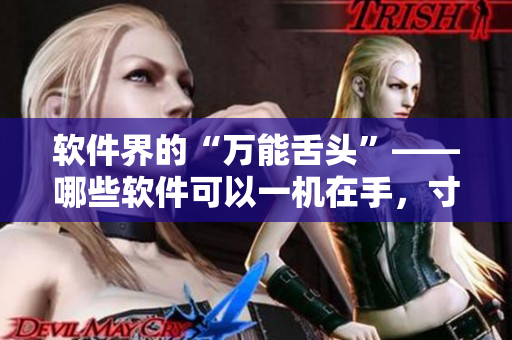 軟件界的“萬能舌頭”——哪些軟件可以一機(jī)在手，寸步不離？