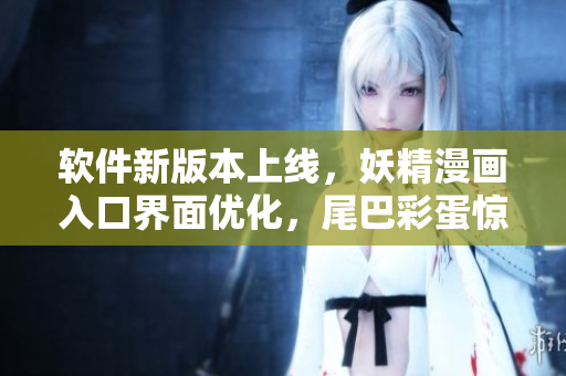 軟件新版本上線，妖精漫畫入口界面優(yōu)化，尾巴彩蛋驚喜呈現(xiàn)