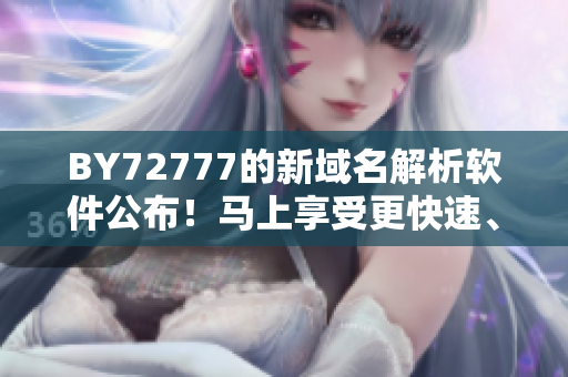 BY72777的新域名解析軟件公布！馬上享受更快速、更穩(wěn)定的網(wǎng)頁體驗