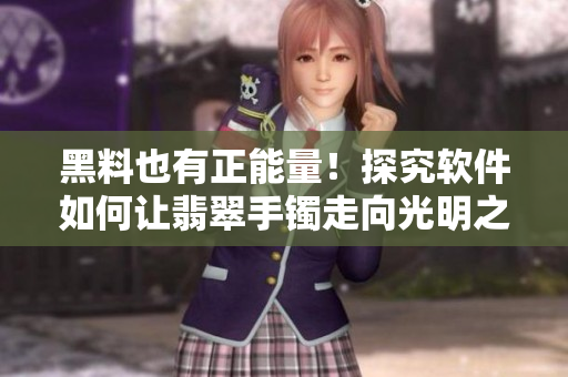 黑料也有正能量！探究軟件如何讓翡翠手鐲走向光明之路