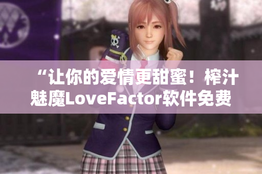 “讓你的愛情更甜蜜！榨汁魅魔LoveFactor軟件免費下載”