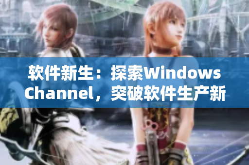 軟件新生：探索WindowsChannel，突破軟件生產(chǎn)新境界