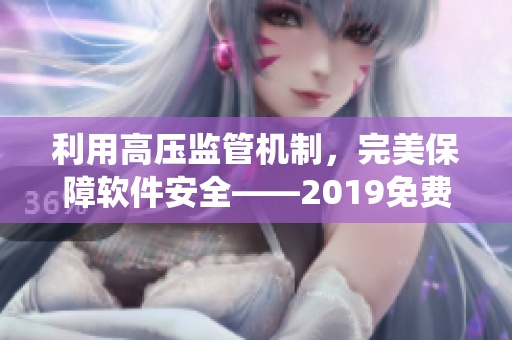 利用高壓監(jiān)管機制，完美保障軟件安全——2019免費滿天星軟件監(jiān)測系統(tǒng)！