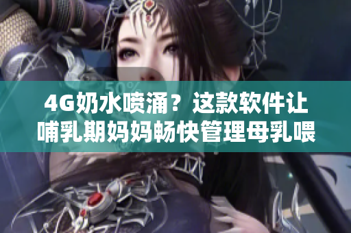 4G奶水噴涌？這款軟件讓哺乳期媽媽暢快管理母乳喂養(yǎng)！