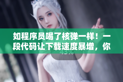 如程序員喝了核彈一樣！一段代碼讓下載速度暴增，你值得擁有！