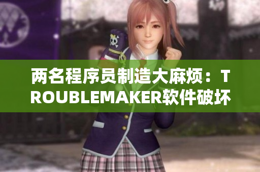 兩名程序員制造大麻煩：TROUBLEMAKER軟件破壞頂級(jí)項(xiàng)目