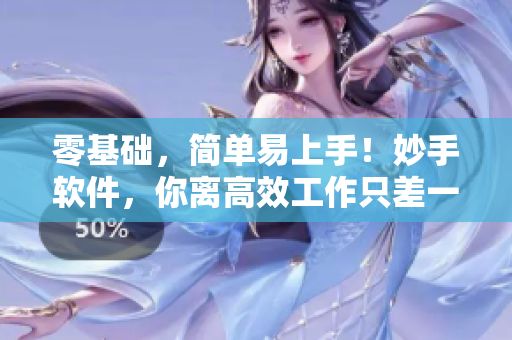 零基礎(chǔ)，簡單易上手！妙手軟件，你離高效工作只差一步
