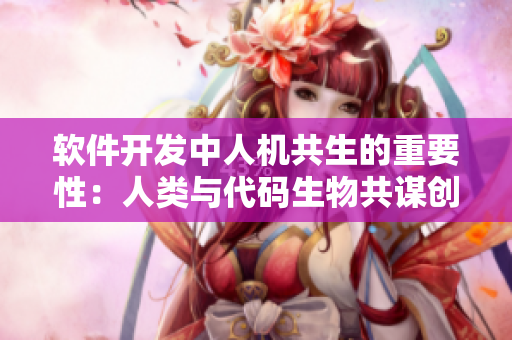 軟件開(kāi)發(fā)中人機(jī)共生的重要性：人類(lèi)與代碼生物共謀創(chuàng)新