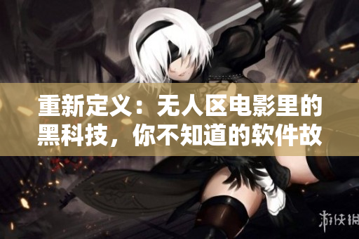 重新定義：無人區(qū)電影里的黑科技，你不知道的軟件故事