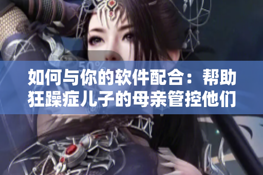 如何與你的軟件配合：幫助狂躁癥兒子的母親管控他們的計算機使用？