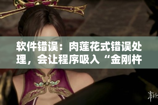軟件錯(cuò)誤：肉蓮花式錯(cuò)誤處理，會(huì)讓程序吸入“金剛杵”？